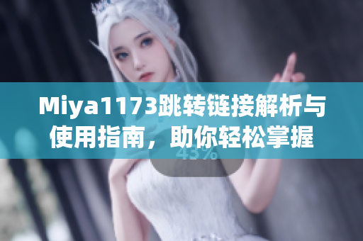Miya1173跳转链接解析与使用指南，助你轻松掌握