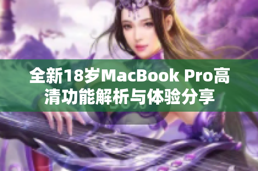 全新18岁MacBook Pro高清功能解析与体验分享