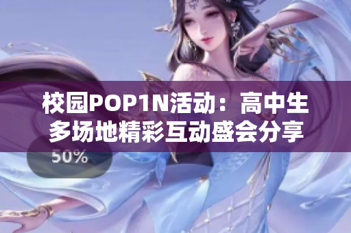 校园POP1N活动：高中生多场地精彩互动盛会分享