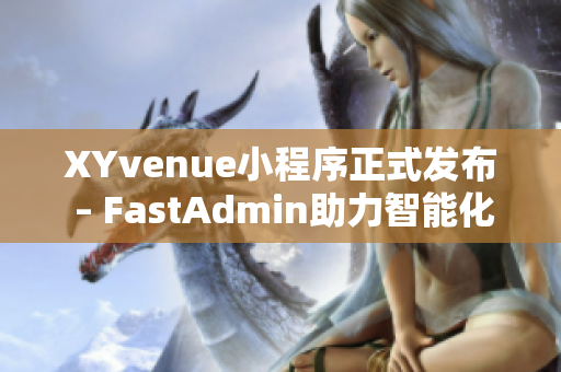 XYvenue小程序正式发布 – FastAdmin助力智能化场地预约新体验