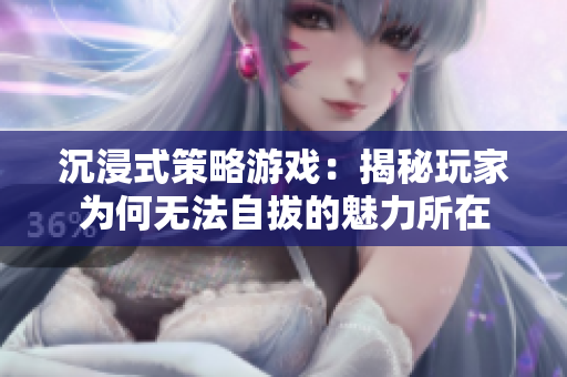 沉浸式策略游戏：揭秘玩家为何无法自拔的魅力所在