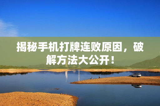 揭秘手机打牌连败原因，破解方法大公开！