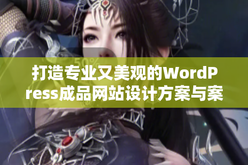 打造专业又美观的WordPress成品网站设计方案与案例分享