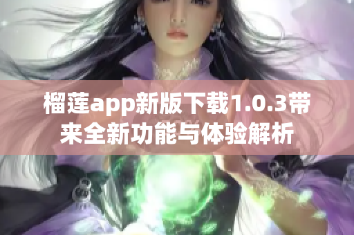 榴莲app新版下载1.0.3带来全新功能与体验解析