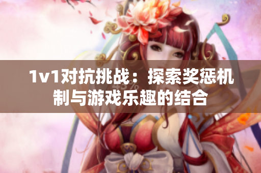 1v1对抗挑战：探索奖惩机制与游戏乐趣的结合