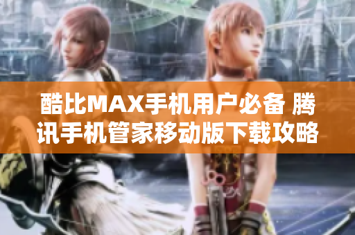 酷比MAX手机用户必备 腾讯手机管家移动版下载攻略