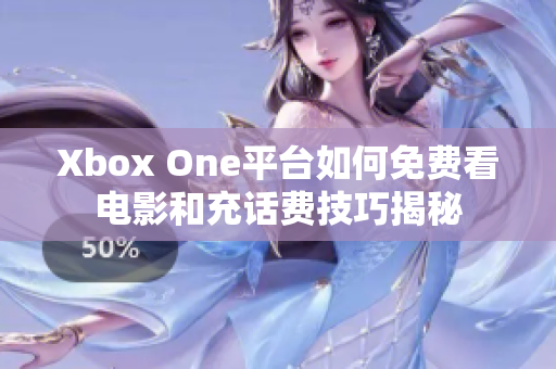 Xbox One平台如何免费看电影和充话费技巧揭秘