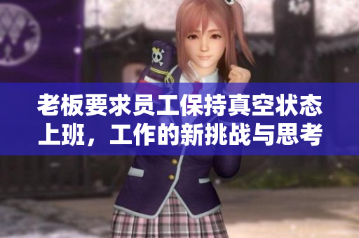 老板要求员工保持真空状态上班，工作的新挑战与思考
