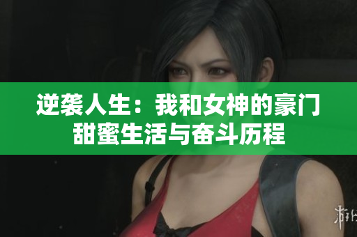 逆袭人生：我和女神的豪门甜蜜生活与奋斗历程