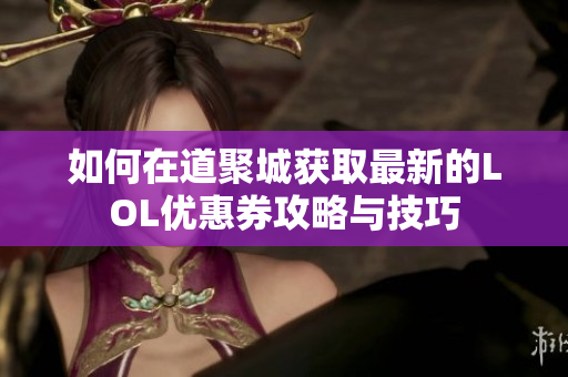 如何在道聚城获取最新的LOL优惠券攻略与技巧