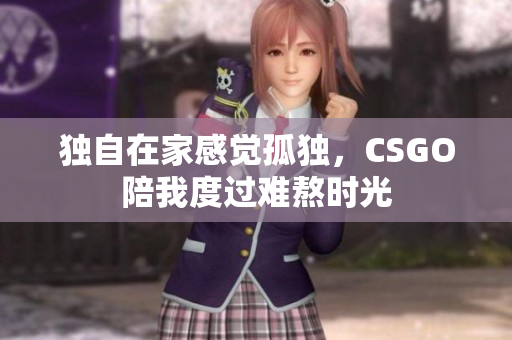 独自在家感觉孤独，CSGO陪我度过难熬时光