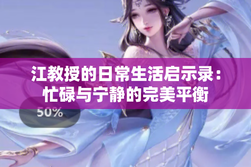 江教授的日常生活启示录：忙碌与宁静的完美平衡