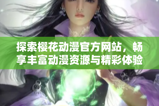 探索樱花动漫官方网站，畅享丰富动漫资源与精彩体验