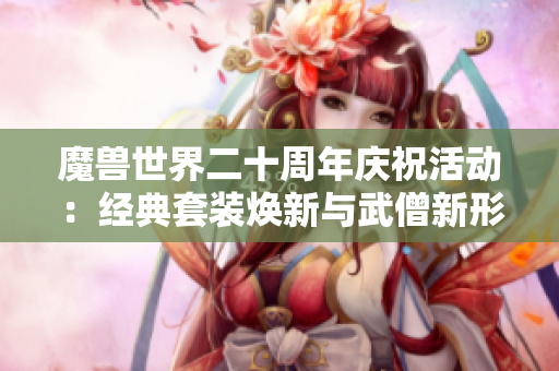 魔兽世界二十周年庆祝活动：经典套装焕新与武僧新形象绽放魅力