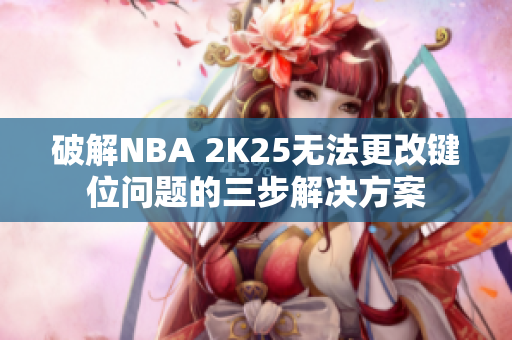 破解NBA 2K25无法更改键位问题的三步解决方案