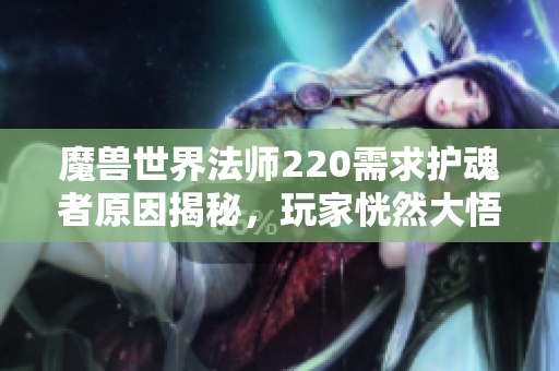 魔兽世界法师220需求护魂者原因揭秘，玩家恍然大悟