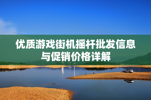 优质游戏街机摇杆批发信息与促销价格详解