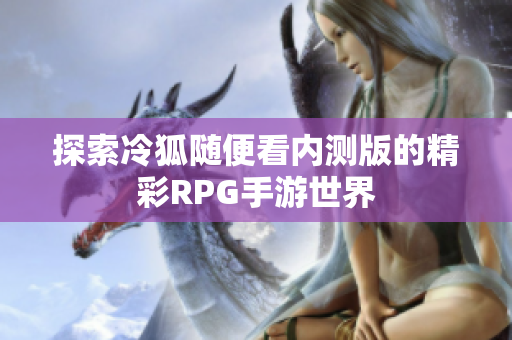 探索冷狐随便看内测版的精彩RPG手游世界