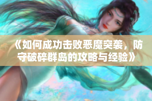 《如何成功击败恶魔突袭，防守破碎群岛的攻略与经验》