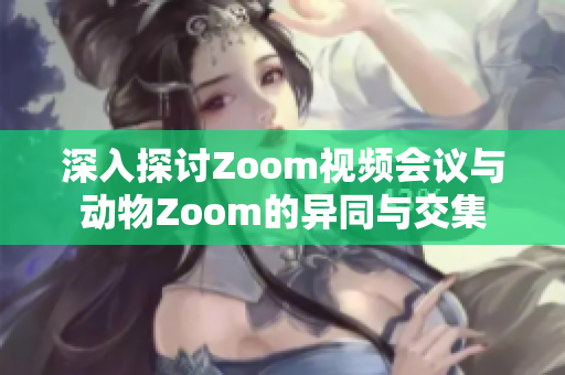 深入探讨Zoom视频会议与动物Zoom的异同与交集