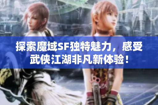 探索魔域SF独特魅力，感受武侠江湖非凡新体验！