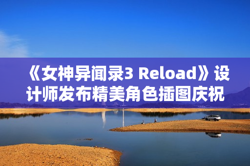 《女神异闻录3 Reload》设计师发布精美角色插图庆祝游戏重启