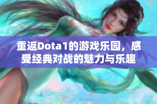 重返Dota1的游戏乐园，感受经典对战的魅力与乐趣