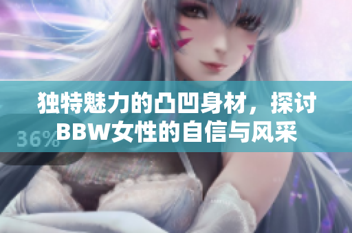 独特魅力的凸凹身材，探讨BBW女性的自信与风采