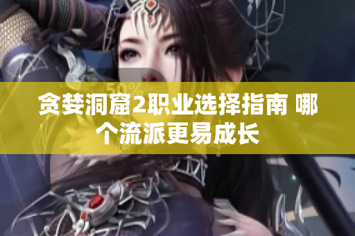 贪婪洞窟2职业选择指南 哪个流派更易成长