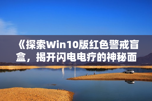 《探索Win10版红色警戒盲盒，揭开闪电电疗的神秘面纱》