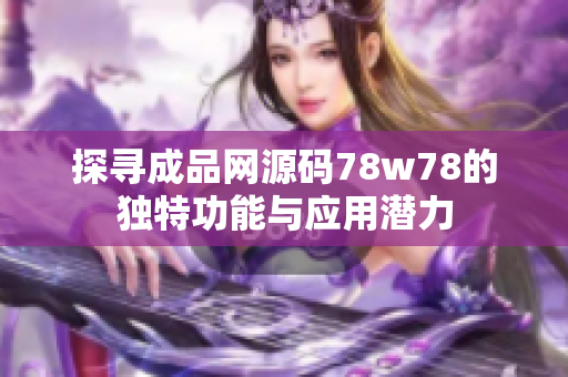 探寻成品网源码78w78的独特功能与应用潜力