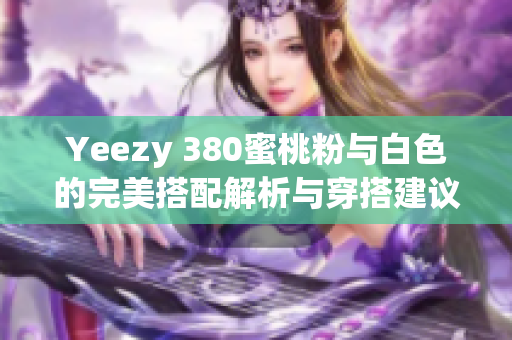 Yeezy 380蜜桃粉与白色的完美搭配解析与穿搭建议