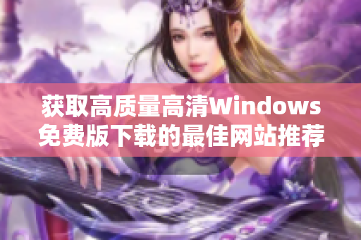 获取高质量高清Windows免费版下载的最佳网站推荐
