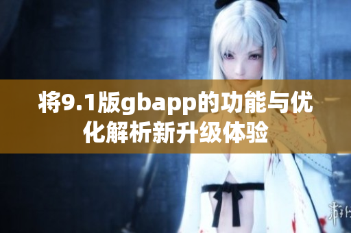 将9.1版gbapp的功能与优化解析新升级体验