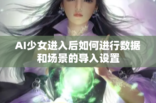 AI少女进入后如何进行数据和场景的导入设置