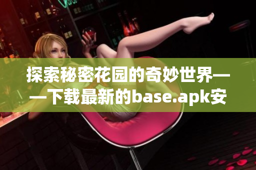 探索秘密花园的奇妙世界——下载最新的base.apk安装包