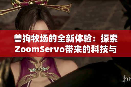 兽狗牧场的全新体验：探索ZoomServo带来的科技与乐趣