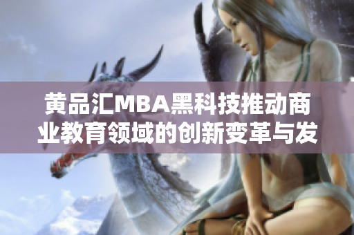 黄品汇MBA黑科技推动商业教育领域的创新变革与发展