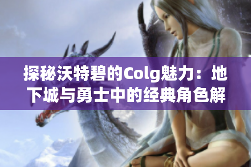 探秘沃特碧的Colg魅力：地下城与勇士中的经典角色解析