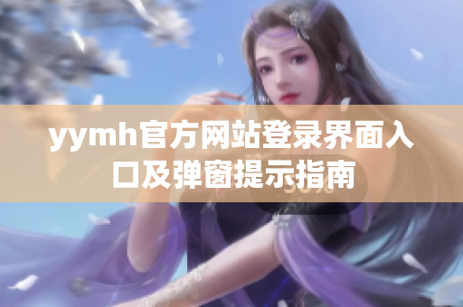 yymh官方网站登录界面入口及弹窗提示指南