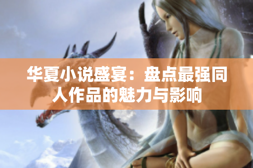 华夏小说盛宴：盘点最强同人作品的魅力与影响