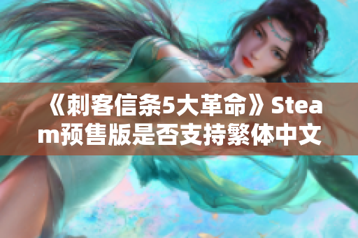 《刺客信条5大革命》Steam预售版是否支持繁体中文？