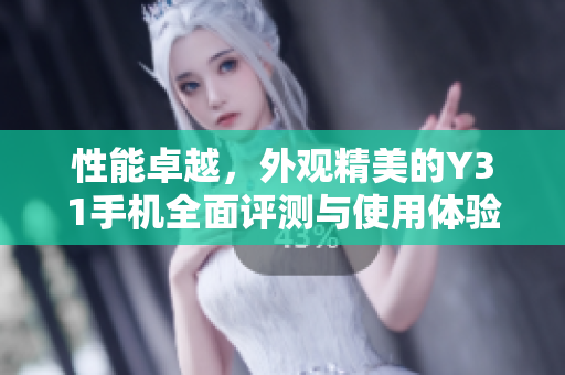 性能卓越，外观精美的Y31手机全面评测与使用体验分享