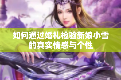 如何通过婚礼检验新娘小雪的真实情感与个性