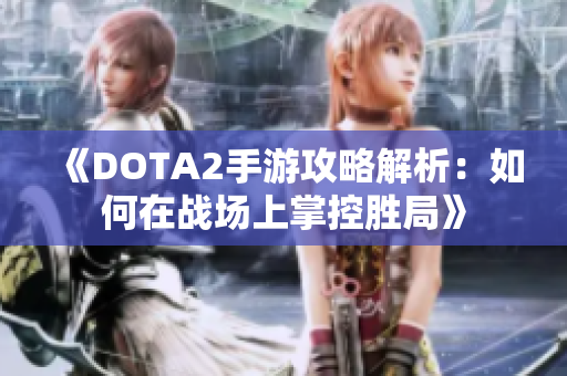 《DOTA2手游攻略解析：如何在战场上掌控胜局》