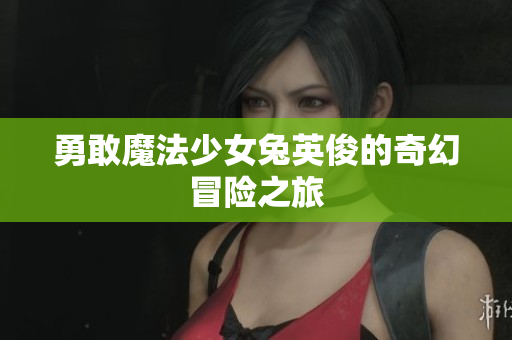 勇敢魔法少女兔英俊的奇幻冒险之旅