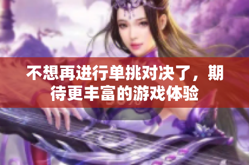 不想再进行单挑对决了，期待更丰富的游戏体验
