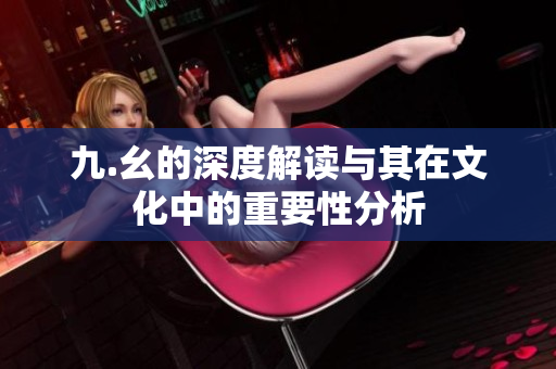九.幺的深度解读与其在文化中的重要性分析
