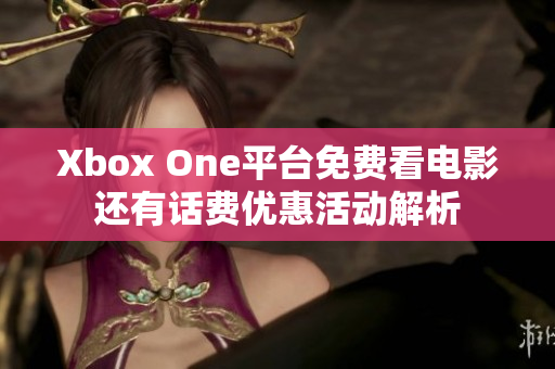 Xbox One平台免费看电影还有话费优惠活动解析