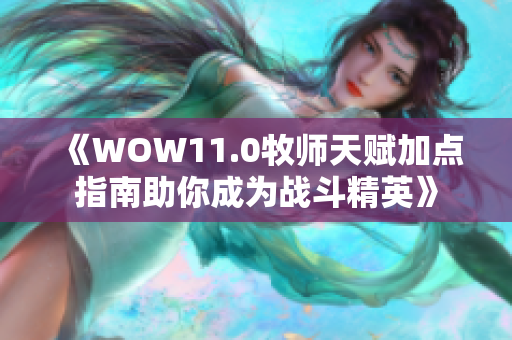 《WOW11.0牧师天赋加点指南助你成为战斗精英》